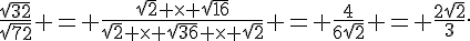 \frac{\sqrt{32}}{\sqrt{72}} = \frac{\sqrt{2} \times   \sqrt{16}}{\sqrt{2} \times   \sqrt{36} \times   \sqrt{2}} = \frac{4}{6\sqrt{2}} = \frac{2\sqrt{2}}{3}.