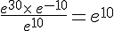 \frac{e^{30}\times \,e^{-10}}{e^{10}}=e^{10}
