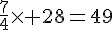 \frac{7}{4}\times  28=49