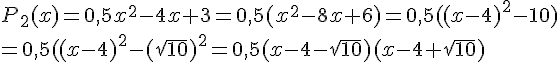 P_2(x)=0,5x^2-4x+3=0,5(x^2-8x+6)=0,5((x-4)^2-10)\=0,5((x-4)^2-(\sqrt{10})^2=0,5(x-4-\sqrt{10})(x-4+\sqrt{10})