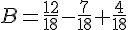 B=\frac{12}{18}-\frac{7}{18}+\frac{4}{18}