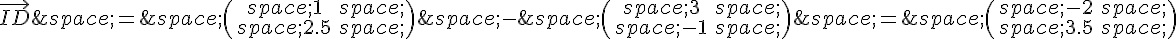 \vec{ID}\,=\,\begin{pmatrix}\,1\,\,2.5\,\end{pmatrix}\,-\,\begin{pmatrix}\,3\,\,-1\,\end{pmatrix}\,=\,\begin{pmatrix}\,-2\,\,3.5\,\end{pmatrix}