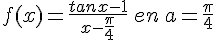 f(x)=\frac{tan{x}-1}{x-\frac{\pi}{4}}\,en\,a=\frac{\pi}{4}