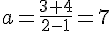 a=\frac{3+4}{2-1}=7