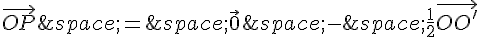 \vec{OP}\,=\,\vec{0}\,-\,\frac{1}{2}\vec{OO'}