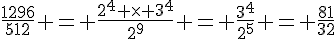 \frac{1296}{512} = \frac{2^4 \times   3^4}{2^9} = \frac{3^4}{2^5} = \frac{81}{32}