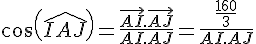 cos(\widehat{IAJ})=\frac{\vec{AI}.\vec{AJ}}{AI.AJ}=\frac{\frac{160}{3}}{AI.AJ}