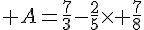  A=\frac{7}{3}-\frac{2}{5}\times   \frac{7}{8}
