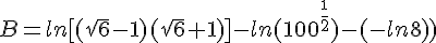 B=ln[(\sqrt{6}-1)(\sqrt{6}+1)]-ln(100^{\frac{^1}{2}})-(-ln8) )