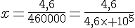 x=\frac{4,6}{460000}=\frac{4,6}{4,6\times   10^5}