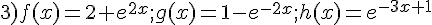 3)f(x)=2+e^{2x};g(x)=1-e^{-2x};h(x)=e^{-3x+1}