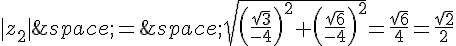 |z_2|\,=\,\sqrt{(\frac{\sqrt{3}}{-4})^2+(\frac{\sqrt{6}}{-4})^2}=\frac{\sqrt{6}}{4}=\frac{\sqrt{2}}{2}