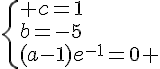 \{ c=1\\b=-5\\(a-1)e^{-1}=0 .