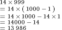 14\,\times \,999\,\\=\,14\,\times \,(\,1000\,-\,1\,)\,\\=\,14\,\times \,1000\,-\,14\,\times \,1\,\\=\,14000\,-\,14\,\\=\,13\,986