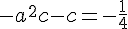 -a^2 c - c = -\frac{1}{4}
