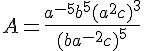 A=\frac{a^{-5}b^5(a^2c)^3}{(ba^{-2}c)^5}