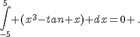 \int_{-5}^{5} (x^3-tan x) dx=0 \,.