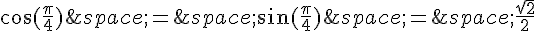 \cos(\frac{\pi}{4})\,=\,\sin(\frac{\pi}{4})\,=\,\frac{\sqrt{2}}{2}