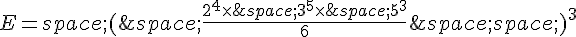 E=\,(\,\frac{2^4\times  \,3^5\times  \,5^3}{6}\,\,)^3
