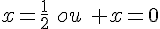 x=\frac{1}{2}\,\,ou\,\, x=0