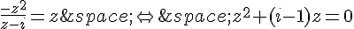 \frac{-z^2}{z-i}=z\,\Leftrightarrow\,z^2+(i-1)z=0