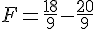 F=\frac{18}{9}-\frac{20}{9}