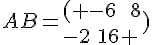 AB= ( -6\,\,\,\,\,8\-2\,\,16  )