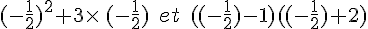 (-\frac{1}{2})^2+3\times  \,(-\frac{1}{2})\,\,\,et\,\,\,((-\frac{1}{2})-1)((-\frac{1}{2})+2)