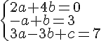 \begin{cases} 2a+4b = 0 \\ -a+b = 3 \\ 3a-3b+c = 7\end{cases}