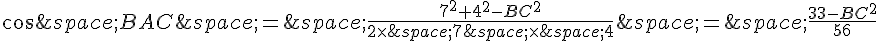 cos\widehat{\,BAC}\,=\,\frac{7^2+4^2-BC^2}{2\times \,7\,\times \,4}\,=\,\frac{33-BC^2}{56}