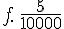 f.\,\frac{5}{10000}