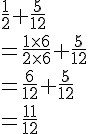 \frac{1}{2}+\frac{5}{12}\\=\frac{1\times   6}{2\times   6}+\frac{5}{12}\\=\frac{6}{12}+\frac{5}{12}\\=\frac{11}{12}