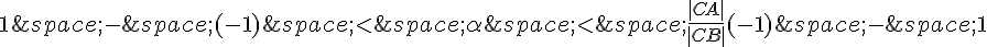 1\,-\,(-1)\,lt;\,\alpha\,lt;\,\frac{|CA|}{|CB|}(-1)\,-\,1