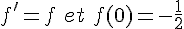 f'=f\,\,et\,\,f(0)=-\frac{1}{2}