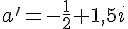 a'=-\frac{1}{2}+1,5i
