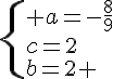 \{ a=-\frac{8}{9}\c=2\b=2 .