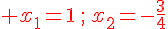 {\color{DarkRed} x_1=1\,;\,x_2=-\frac{3}{4}}