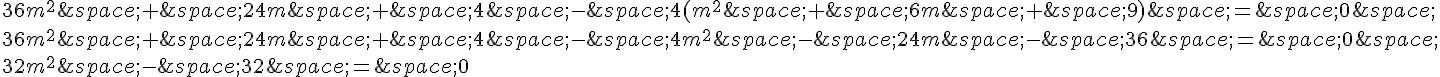 36m^2\,+\,24m\,+\,4\,-\,4(m^2\,+\,6m\,+\,9)\,=\,0\,\36m^2\,+\,24m\,+\,4\,-\,4m^2\,-\,24m\,-\,36\,=\,0\,\32m^2\,-\,32\,=\,0