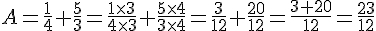 A=\frac{1 }{4}+\frac{5}{3}=\frac{1\times   3}{4\times   3 }+\frac{5\times   4 }{3\times   4}=\frac{3}{12}+\frac{20}{12}=\frac{3+20}{12}=\frac{23}{12}