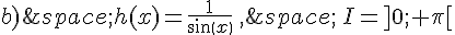 b)\,h(x)=\frac{1}{sin(x)}\,,\,\,I=]0;+\pi[