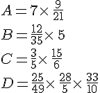A=7\times \,\frac{9}{21}\B=\frac{12}{35}\times \,5\C=\frac{3}{5}\times \,\frac{15}{6}\D=\frac{25}{49}\times \,\frac{28}{5}\times \,\frac{33}{10}
