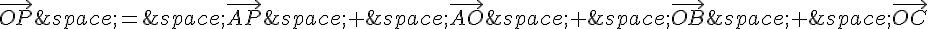 \vec{OP}\,=\,\vec{AP}\,+\,\vec{AO}\,+\,\vec{OB}\,+\,\vec{OC}