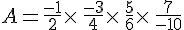 A=\frac{-1}{2}\times  \,\frac{-3}{4}\times  \,\frac{5}{6}\times  \,\frac{7}{-10}