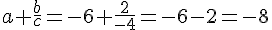 a+\frac{b}{c}=-6+\frac{2}{-4}=-6-2=-8