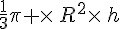 \frac{1}{3}\pi \times  \,R^2\times  \,h