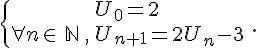  \{{U_0=2\atop \forall n \in\,\mathbb{N}\,,\,U_{n+1}=2U_n-3} \,.