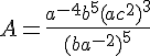A=\frac{a^{-4}b^5(ac^2)^3}{(ba^{-2})^5}