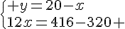  \{ y=20-x\\12x=416-320 .