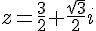 z=\frac{3}{2}+\frac{\sqrt{3}}{2}i