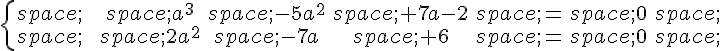 \{\begin{matrix}\,\,a^3\,-5a^2\,+7a-2\,=\,0\,\\\,\,2a^2\,-7a\,+6\,=\,0\,\end{matrix}.